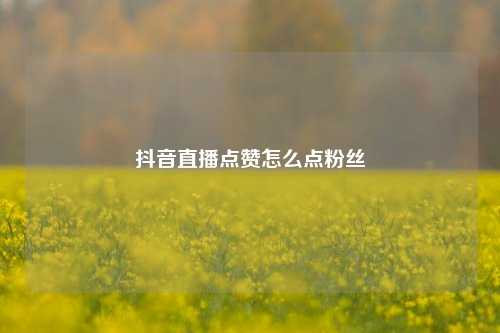 抖音直播点赞怎么点粉丝