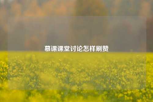 慕课课堂讨论怎样刷赞