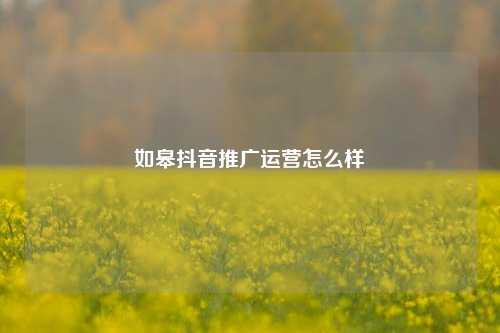 如皋抖音推广运营怎么样