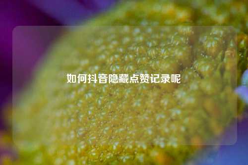 如何抖音隐藏点赞记录呢
